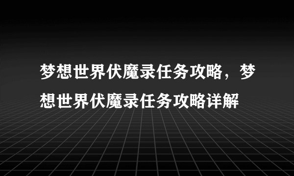 梦想世界伏魔录任务攻略，梦想世界伏魔录任务攻略详解
