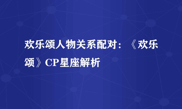 欢乐颂人物关系配对：《欢乐颂》CP星座解析