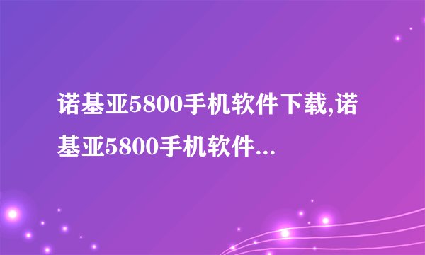 诺基亚5800手机软件下载,诺基亚5800手机软件下载，特别推荐！