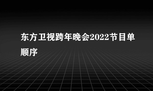 东方卫视跨年晚会2022节目单顺序