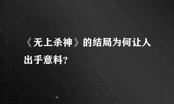 《无上杀神》的结局为何让人出乎意料？