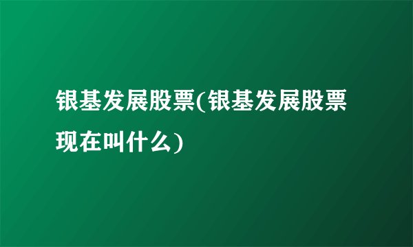 银基发展股票(银基发展股票现在叫什么)