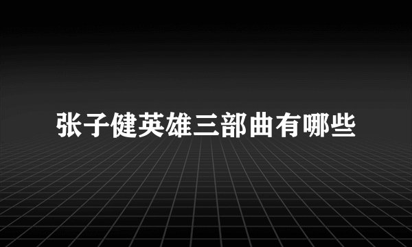 张子健英雄三部曲有哪些