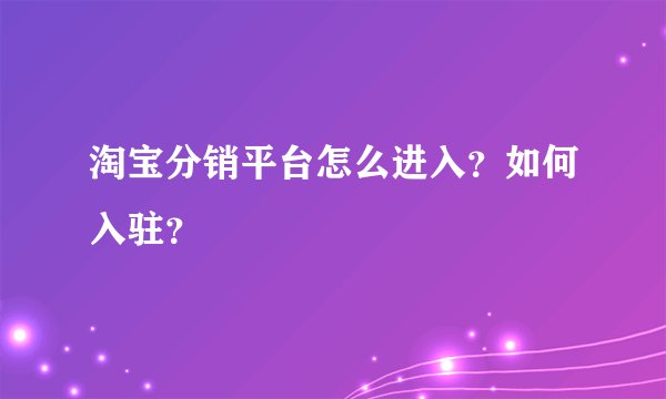 淘宝分销平台怎么进入？如何入驻？