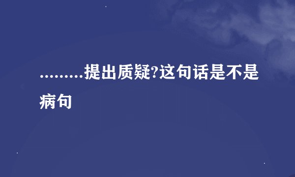 .........提出质疑?这句话是不是病句