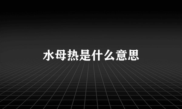 水母热是什么意思