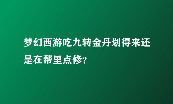 梦幻西游吃九转金丹划得来还是在帮里点修？
