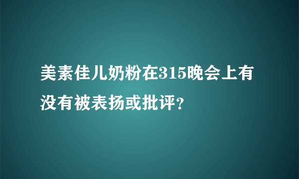 美素佳儿奶粉在315晚会上有没有被表扬或批评？