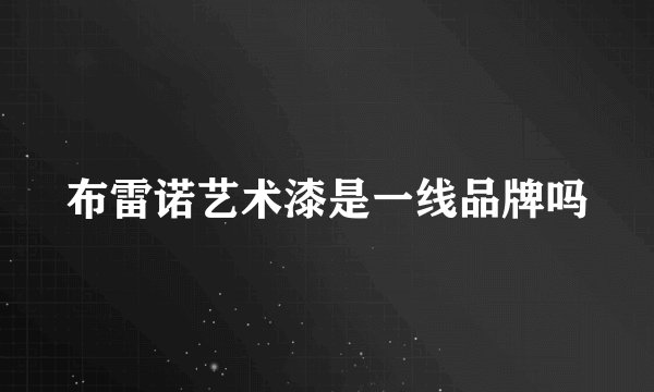 布雷诺艺术漆是一线品牌吗