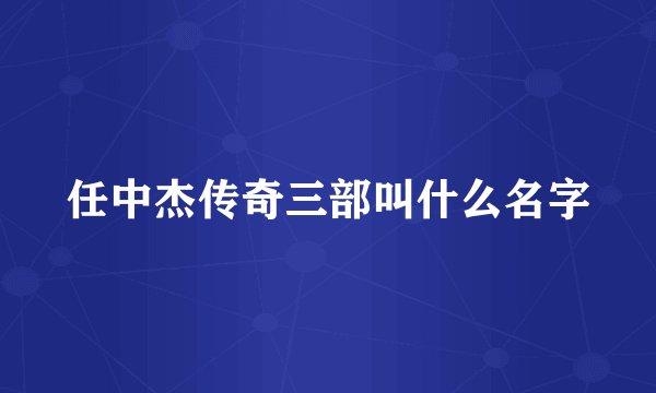 任中杰传奇三部叫什么名字