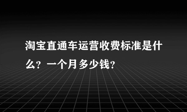 淘宝直通车运营收费标准是什么？一个月多少钱？