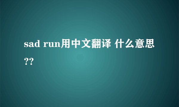 sad run用中文翻译 什么意思??