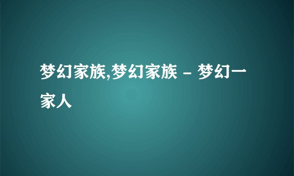 梦幻家族,梦幻家族 - 梦幻一家人