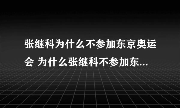 张继科为什么不参加东京奥运会 为什么张继科不参加东京奥运会