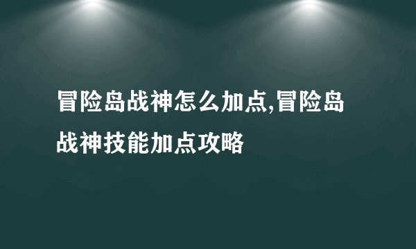 冒险岛战神怎么加点,冒险岛战神技能加点攻略