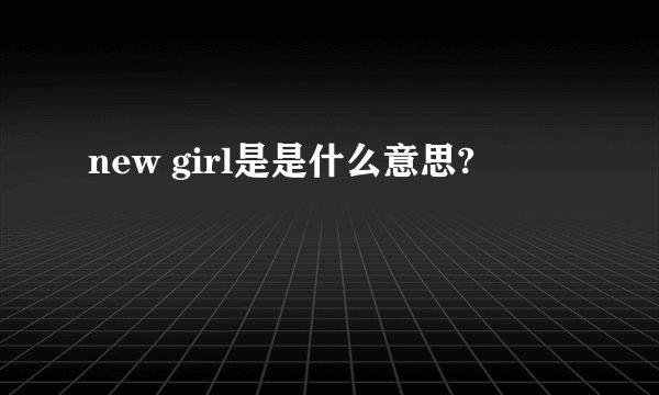new girl是是什么意思?