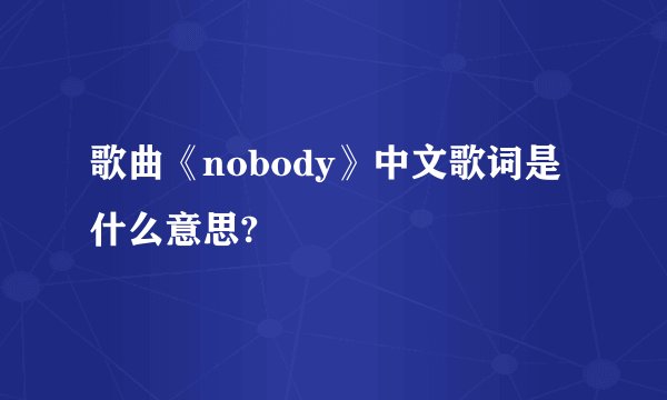 歌曲《nobody》中文歌词是什么意思?