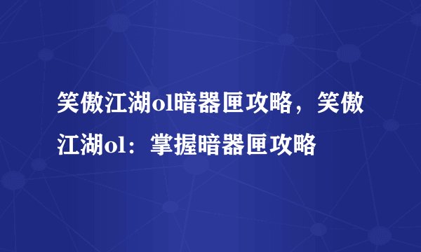 笑傲江湖ol暗器匣攻略，笑傲江湖ol：掌握暗器匣攻略