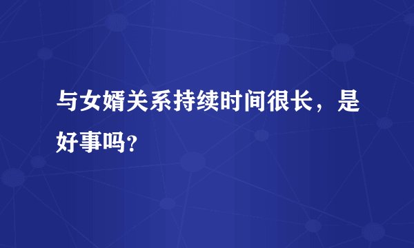与女婿关系持续时间很长,是好事吗?