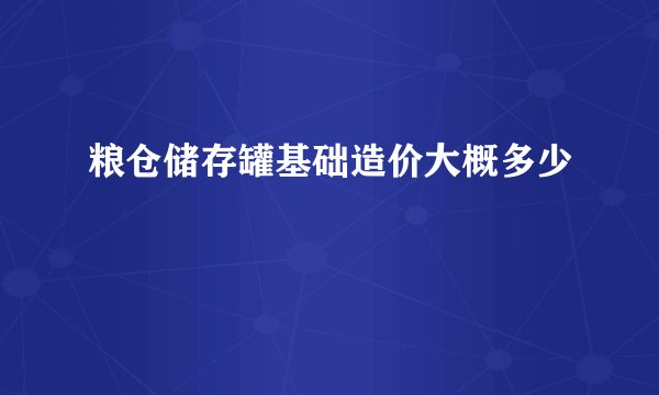 粮仓储存罐基础造价大概多少
