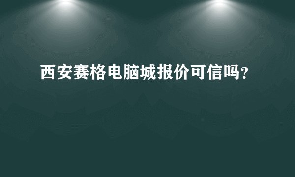 西安赛格电脑城报价可信吗？