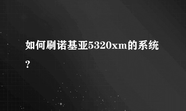 如何刷诺基亚5320xm的系统？