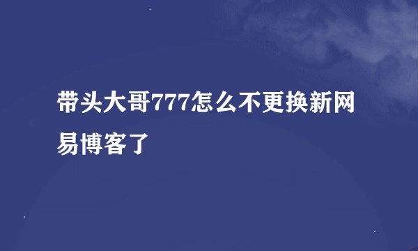 带头大哥777怎么不更换新网易博客了