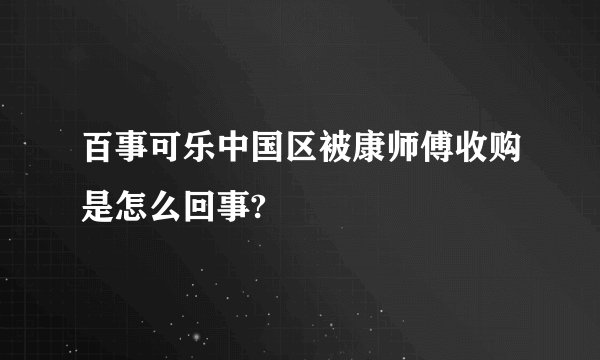 百事可乐中国区被康师傅收购是怎么回事?