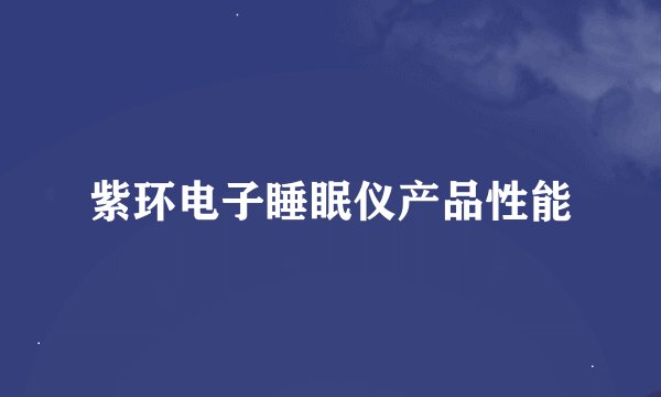 紫环电子睡眠仪产品性能