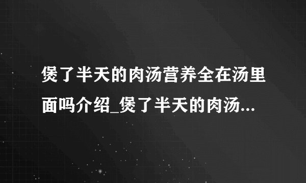 煲了半天的肉汤营养全在汤里面吗介绍_煲了半天的肉汤营养全在汤里面吗是什么