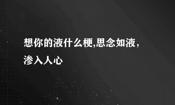 想你的液什么梗,思念如液，渗入人心
