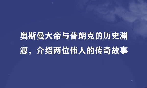 奥斯曼大帝与普朗克的历史渊源，介绍两位伟人的传奇故事