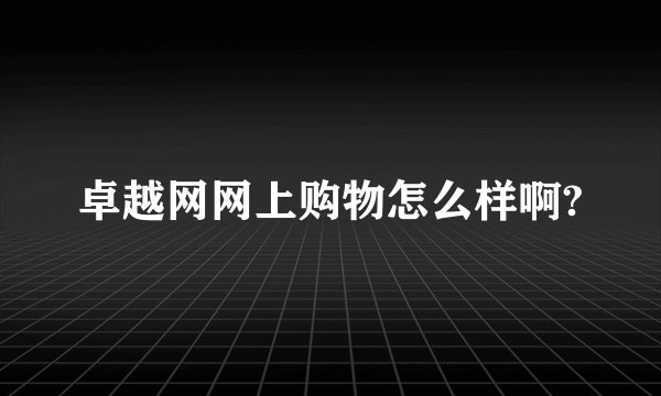 卓越网网上购物怎么样啊?