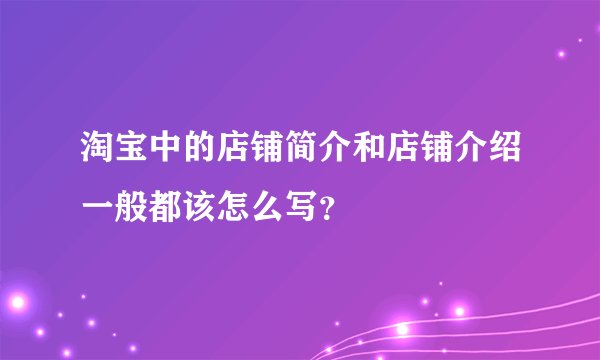 淘宝中的店铺简介和店铺介绍一般都该怎么写？