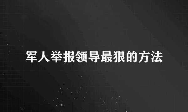 军人举报领导最狠的方法