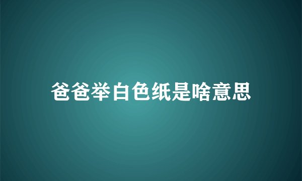 爸爸举白色纸是啥意思
