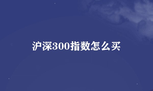 沪深300指数怎么买
