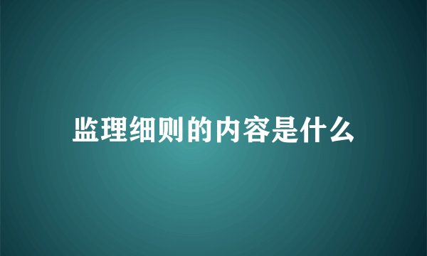 监理细则的内容是什么