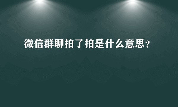 微信群聊拍了拍是什么意思？