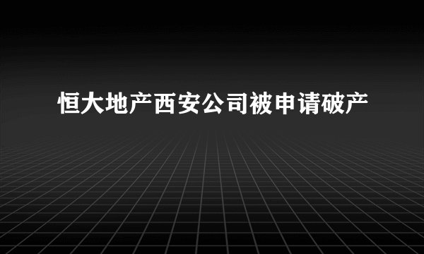 恒大地产西安公司被申请破产