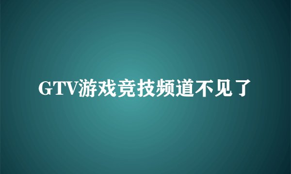 GTV游戏竞技频道不见了