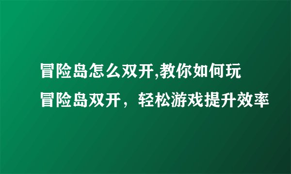 冒险岛怎么双开,教你如何玩冒险岛双开，轻松游戏提升效率