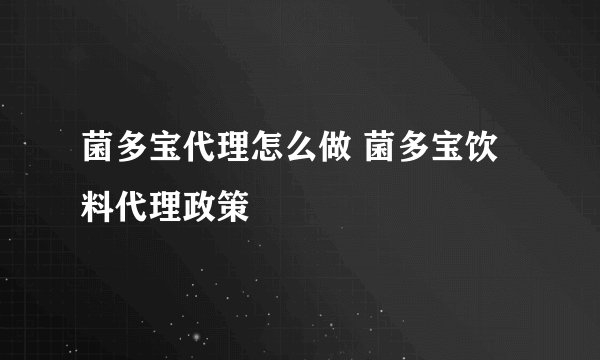 菌多宝代理怎么做 菌多宝饮料代理政策