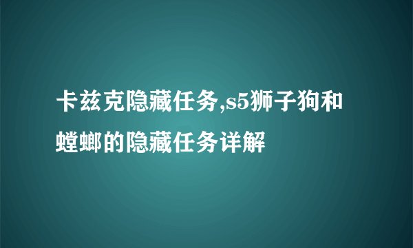 卡兹克隐藏任务,s5狮子狗和螳螂的隐藏任务详解