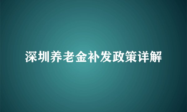 深圳养老金补发政策详解