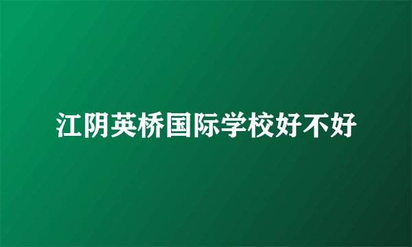 江阴英桥国际学校好不好