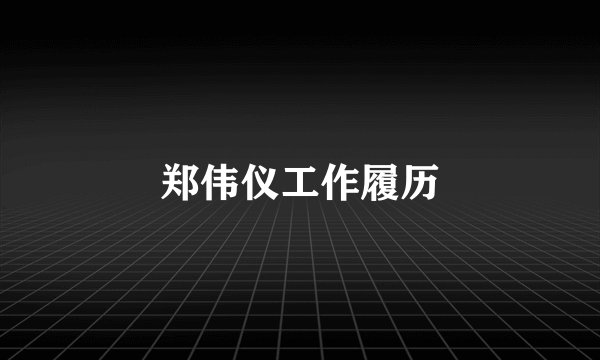 郑伟仪工作履历