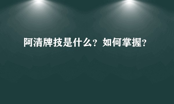 阿清牌技是什么？如何掌握？