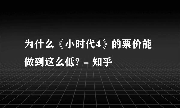 为什么《小时代4》的票价能做到这么低? - 知乎