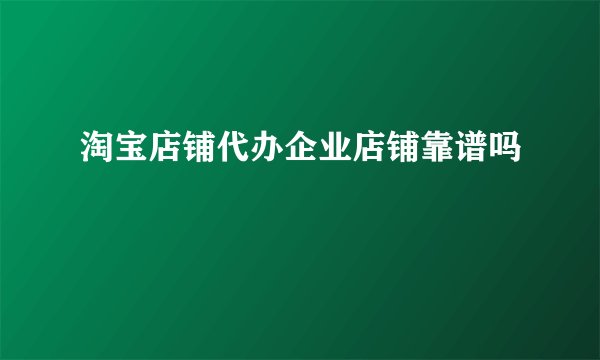 淘宝店铺代办企业店铺靠谱吗